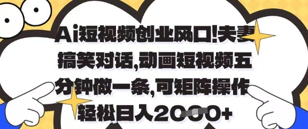 Ai短视频创业风口，夫妻搞笑对话，动画短视频五分钟做一条，可矩阵操作，轻松日入1k+【揭秘】-站源网