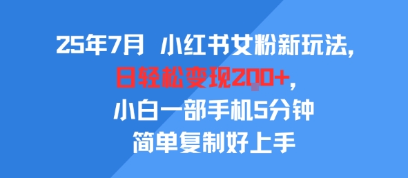 25年7月小红书女粉新玩法，公域转私域变现，日轻松变现2张+，5分钟简单复制好上手-站源网