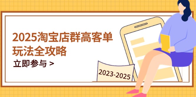 2025淘宝店群高客单玩法全攻略，把握高客单关键技巧，精通全周期运营-站源网