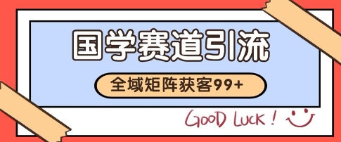 国学赛道精准拓客，自热矩阵日引99+ 获客SOP【揭秘】-站源网