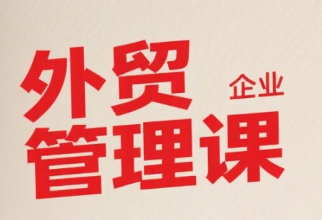 中小外贸企业管理课，系统性强，直击痛点，助企业全面提升管理智慧-站源网