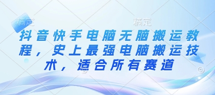 抖音快手电脑无脑搬运教程，史上最强电脑搬运技术，适合所有赛道-站源网