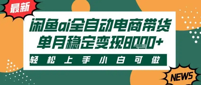 最新闲鱼Ai全自动智能带货，稳定可批量，单人全职轻松月入2w+，轻松上手【揭秘】-站源网