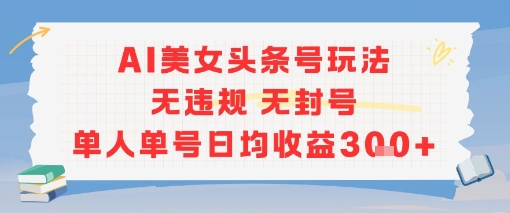 AI美女头条号玩法无违规无封号单人单号日均收益3张-站源网