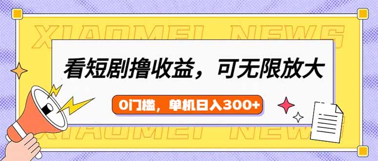 看短剧领收益，可矩阵无限放大，单机日收益300+，新手小白轻松上手-站源网