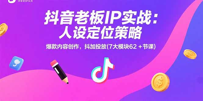 抖音老板IP实战：人设定位策略，爆款内容创作，抖加投放(7大模块62+节课-站源网