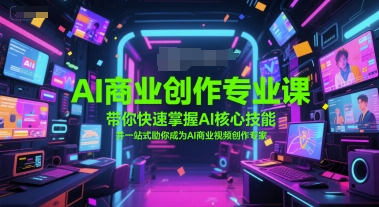 AI商业创作专业课，带你快速掌握AI核心技能，并一站式助你成为AI商业视频创作专家-站源网