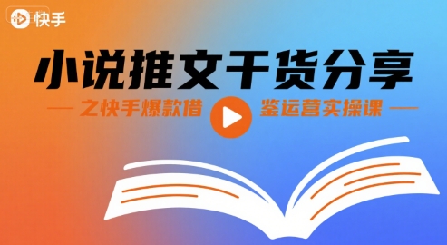 小说推文干货分享之快手爆款借鉴运营实操课-站源网