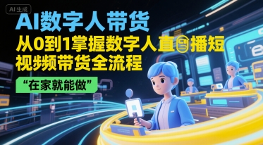 AI数字人带货，从0到1掌握数字人直播短视频带货全流程，在家就能做-站源网