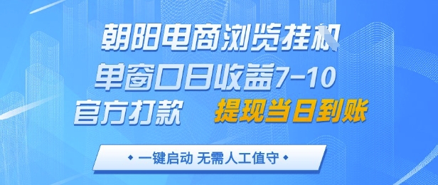 朝阳电商浏览挂G，单窗口日收益7-10，官方打款，单日提现到账，支持手机电脑【揭秘】-站源网