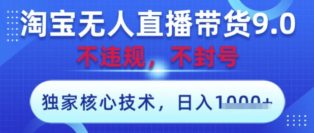 淘宝无人直播带货9.0 ，独家核心技术，不违规，不封号，操作简单，当天开播，当天见收益，日入数张【揭秘】-站源网