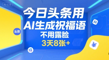 今日头条用AI生成祝福语，不用拍摄，不用露脸，3天8张+-站源网