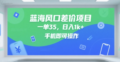 蓝海风口差价项目，一单35，日入1k+，手机即可操作【揭秘】-站源网