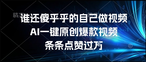 谁还傻乎乎的自己做视频？AI一键原创爆款视频，条条点赞过万，简单方便，好操作【揭秘】-站源网