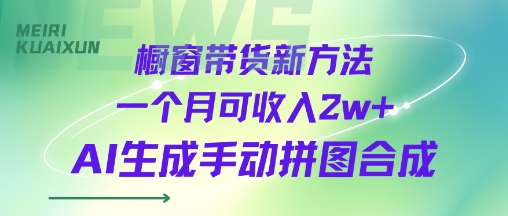 橱窗带货新方法一个月可收入2w+AI生成手动拼图合成-站源网