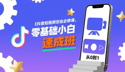 抖音短视频创业必修课，零基础小白速成班-站源网