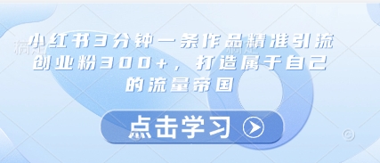 小红书3分钟一条作品精准引流创业粉300+，打造属于自己的流量帝国-站源网