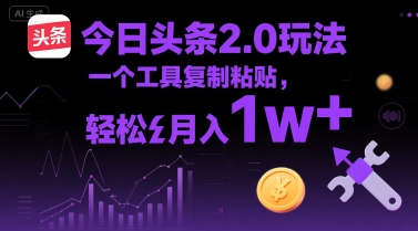 今日头条2.0玩法，一个工具复制粘贴，轻松月入1w+-站源网