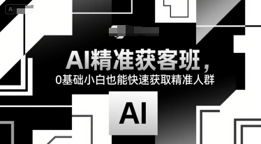 AI精准获客班，0基础小白也能快速获取精准人群-站源网