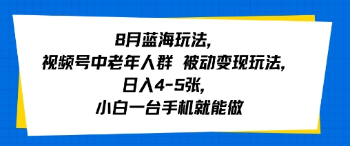 8月蓝海玩法，视频号中老年人群 被动变现玩法，日入4-5张，小白一台手机就能做-站源网