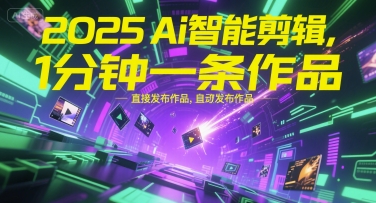 2025Ai智能剪辑，不需要剪辑，直接发布作品，自动剪辑，1分钟一条作品-站源网