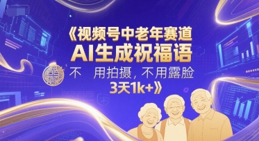 视频号中老年赛道，AI生成祝福语，不用拍摄，不用露脸，3天1k+-站源网