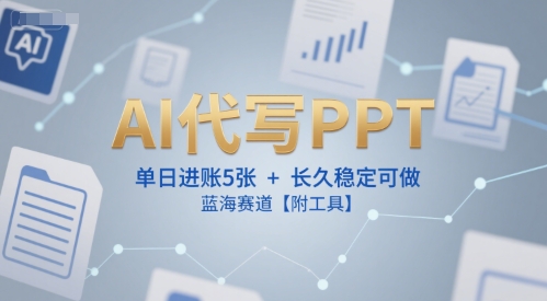 AI代写PPT，单日进账5张+，长久稳定可做，蓝海赛道【附工具】-站源网