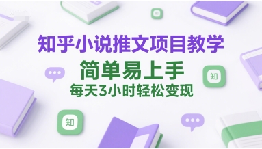 知乎小说推文项目教学，简单易上手，每天3小时轻松变现-站源网