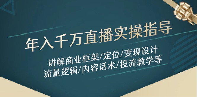 年入千万直播实操指导：讲解商业框架/定位/变现设计/流量逻辑/内容话术/等-站源网