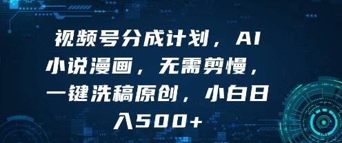 视频号分成计划，AI小说漫画，无需剪慢，一键洗稿原创，小白日入多张-站源网