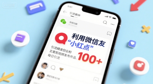 利用微信朋友圈”小红点”功能，引流精准创业粉，无需剪辑视频发布作品，单日引流100+-站源网