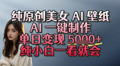 纯原创美女 AI 壁纸玩法，AI 一键制作，单日变现多张，纯小白一看就会-站源网