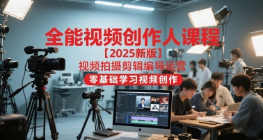 全能视频创作人课程【2025新版】视频拍摄剪辑编导运营，零基础学习视频创作-站源网