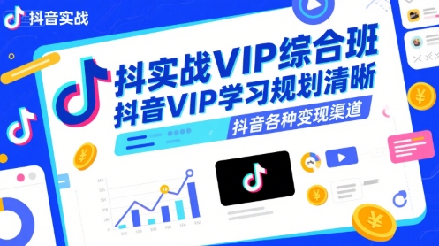 抖音实战VIP综合班，抖音VIP学习规划请晰抖音各种变现渠道-站源网