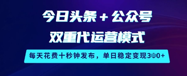 今日头条+公众号双重代运营模式，每天花费十秒钟发布，单日稳定变现3张【揭秘】-站源网