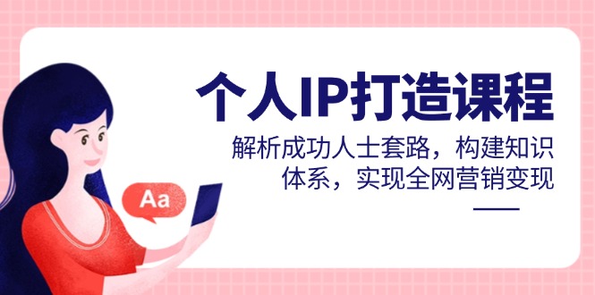 个人IP打造课程，解析成功人士套路，构建知识体系，实现全网营销变现-站源网