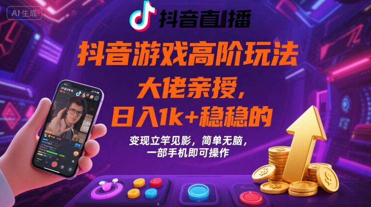 抖音游戏大佬高阶玩法，日入 1k + 稳稳的，变现立竿见影，简单无脑，一部手机即可操作【揭秘】-站源网