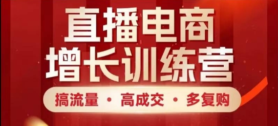 直播电商增长训练营，搞流量·高成交·多复购，快速上手有思路-站源网