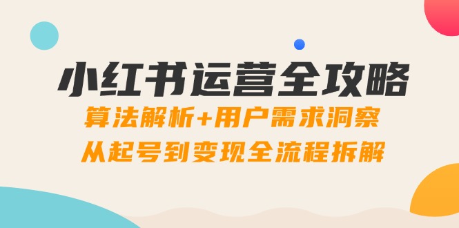 小红书运营全攻略：算法解析+用户需求洞察，从起号到变现全流程拆解-站源网