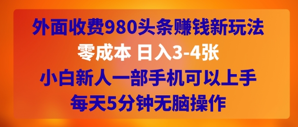 外面收费980头条挣钱新玩法，零成本 日入3-4张，小白新人一部手机可以上手，每天5分钟无脑操作-站源网