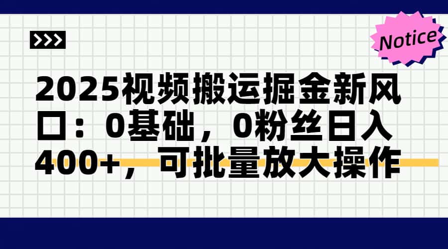 2025视频搬运掘金新风口:0基础，0粉丝日入400+，可批量放大操作-站源网