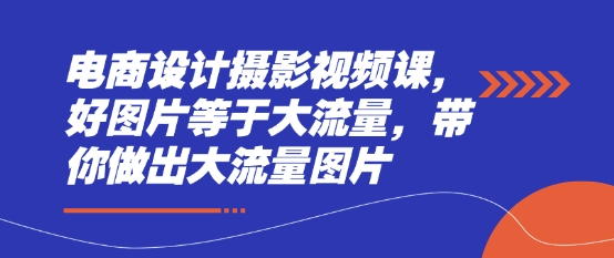 电商设计摄影视频课，好图片等于大流量，带你做出大流量图片-站源网