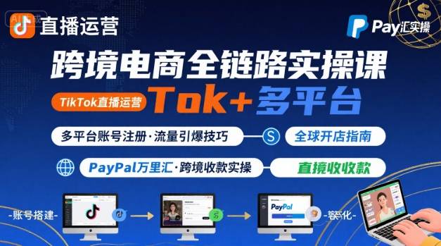 跨境电商线上课，TikTok 直播运营 + 多平台账号注册 + PayPal 万里汇实操教程-站源网