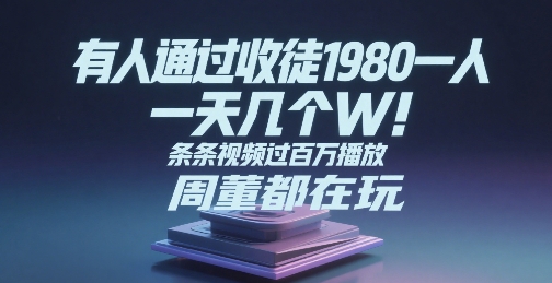 有人通过收徒1980一人，一天几个W，条条视频过百万播放，周董都在玩-站源网