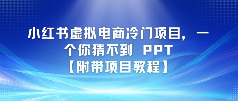小红书虚拟电商冷门项目，一个你猜不到 PPT【附带项目教程】-站源网