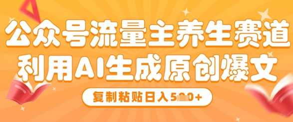 公众号流量主养生赛道，利用AI生成原创爆文，复制粘贴日入5张-站源网