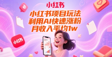 小红书项目玩法，利用AI快速涨粉，月收入平均1w+-站源网