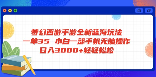 梦幻西游手游全新蓝海玩法 一单35 小白一部手机无脑操作 日入3000+轻轻…-站源网