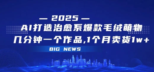 AI打造治愈系爆款毛绒萌物，几分钟一个作品，1 个月卖货 1w+-站源网