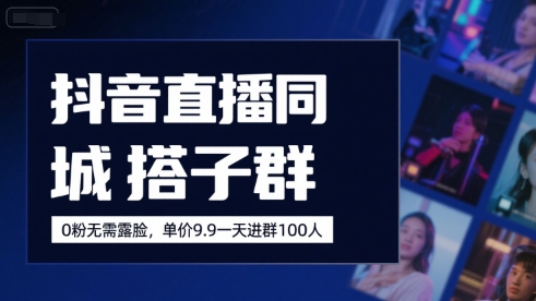 抖音直播同城搭子群，0粉无需露脸，单价19.9，一天进群100人-站源网